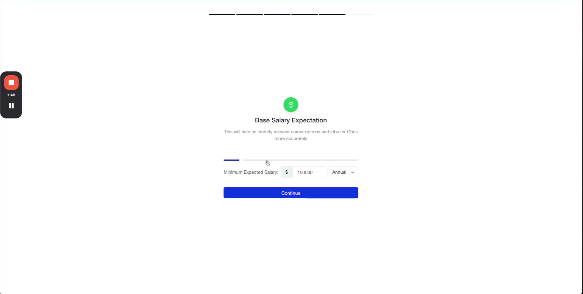 A screenshot displaying a web form titled Base Salary Expectation. Below the title, a brief explanation states, This will help us identify relevant career options and jobs for Chris more accurately. The form includes a horizontal slider, a text input field for Minimum Expected Salary pre-filled with $ 100000, and a dropdown menu for Annual salary frequency. A blue Continue button is positioned at the bottom. A small overlay in the top-left corner shows a play/pause icon and a timer 1:48. The overall design is clean and modern with a white background.